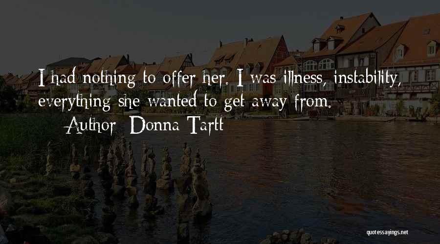 Donna Tartt Quotes: I Had Nothing To Offer Her. I Was Illness, Instability, Everything She Wanted To Get Away From.