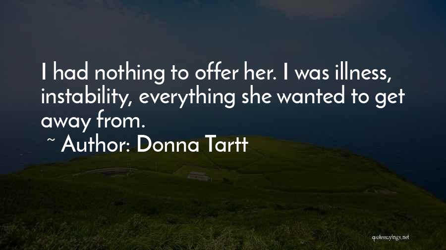 Donna Tartt Quotes: I Had Nothing To Offer Her. I Was Illness, Instability, Everything She Wanted To Get Away From.
