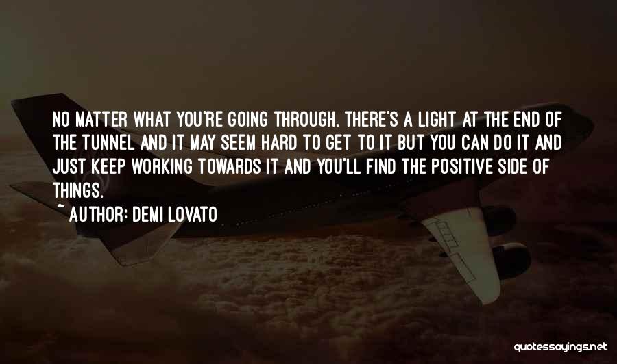 Demi Lovato Quotes: No Matter What You're Going Through, There's A Light At The End Of The Tunnel And It May Seem Hard