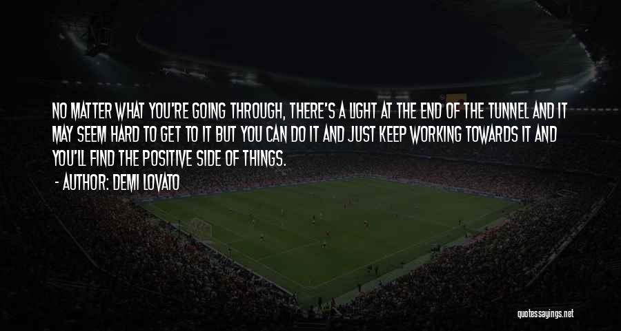 Demi Lovato Quotes: No Matter What You're Going Through, There's A Light At The End Of The Tunnel And It May Seem Hard