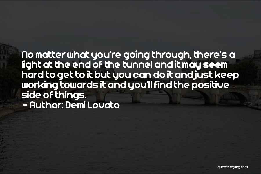 Demi Lovato Quotes: No Matter What You're Going Through, There's A Light At The End Of The Tunnel And It May Seem Hard
