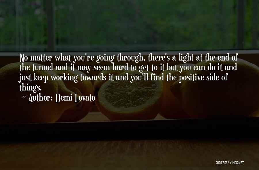 Demi Lovato Quotes: No Matter What You're Going Through, There's A Light At The End Of The Tunnel And It May Seem Hard