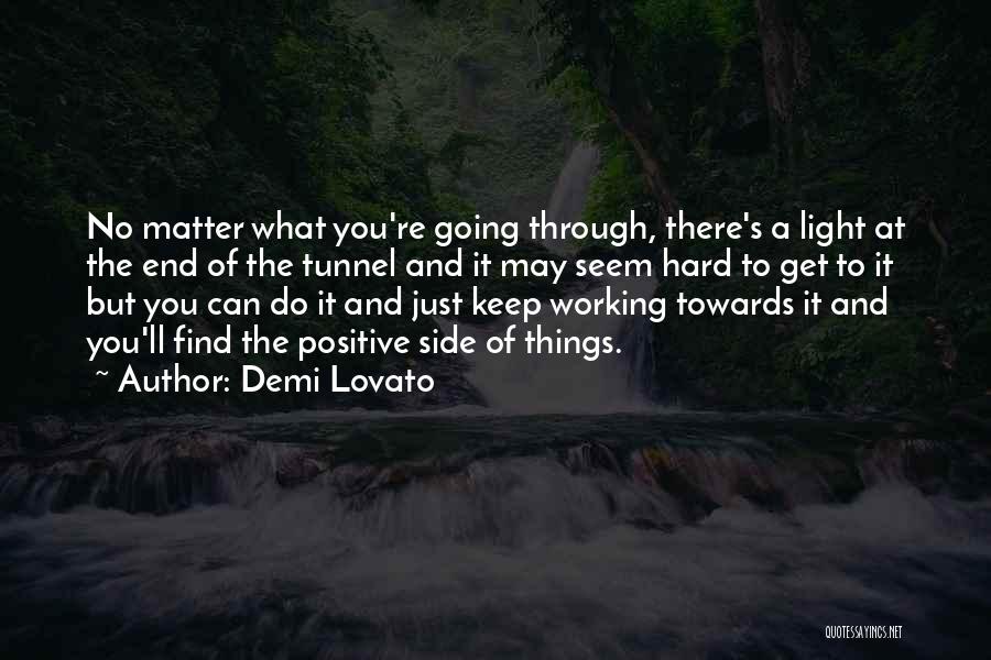 Demi Lovato Quotes: No Matter What You're Going Through, There's A Light At The End Of The Tunnel And It May Seem Hard