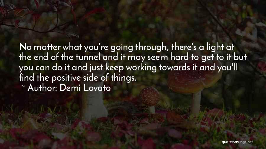 Demi Lovato Quotes: No Matter What You're Going Through, There's A Light At The End Of The Tunnel And It May Seem Hard