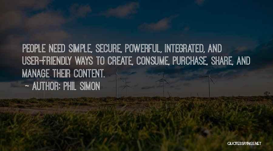 Phil Simon Quotes: People Need Simple, Secure, Powerful, Integrated, And User-friendly Ways To Create, Consume, Purchase, Share, And Manage Their Content.