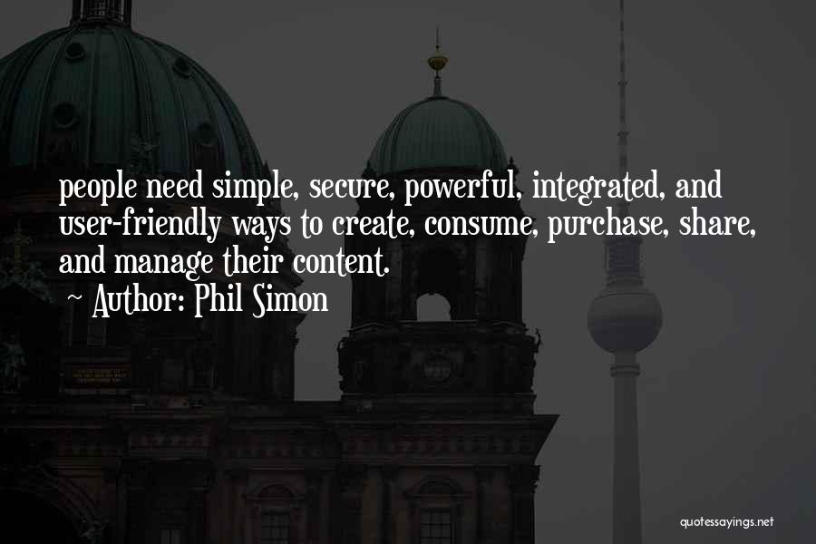 Phil Simon Quotes: People Need Simple, Secure, Powerful, Integrated, And User-friendly Ways To Create, Consume, Purchase, Share, And Manage Their Content.
