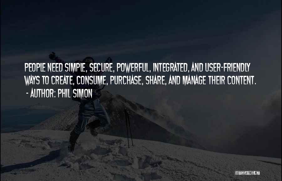 Phil Simon Quotes: People Need Simple, Secure, Powerful, Integrated, And User-friendly Ways To Create, Consume, Purchase, Share, And Manage Their Content.