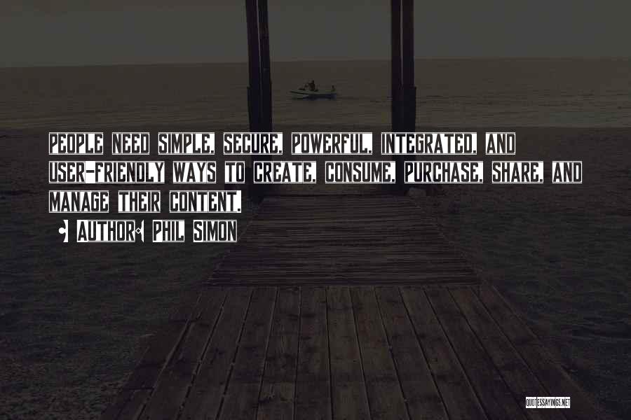 Phil Simon Quotes: People Need Simple, Secure, Powerful, Integrated, And User-friendly Ways To Create, Consume, Purchase, Share, And Manage Their Content.