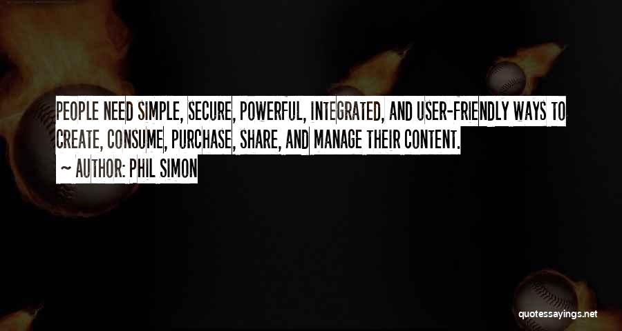 Phil Simon Quotes: People Need Simple, Secure, Powerful, Integrated, And User-friendly Ways To Create, Consume, Purchase, Share, And Manage Their Content.