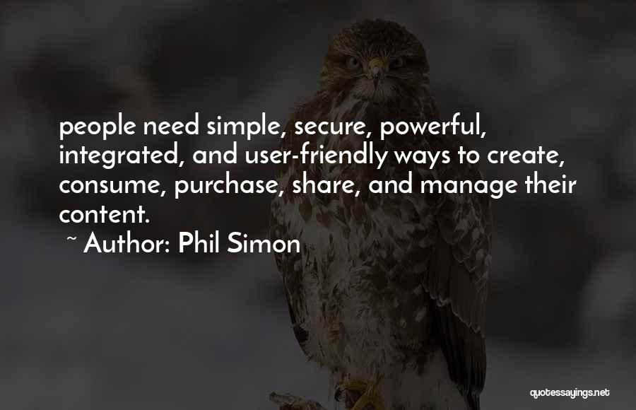 Phil Simon Quotes: People Need Simple, Secure, Powerful, Integrated, And User-friendly Ways To Create, Consume, Purchase, Share, And Manage Their Content.