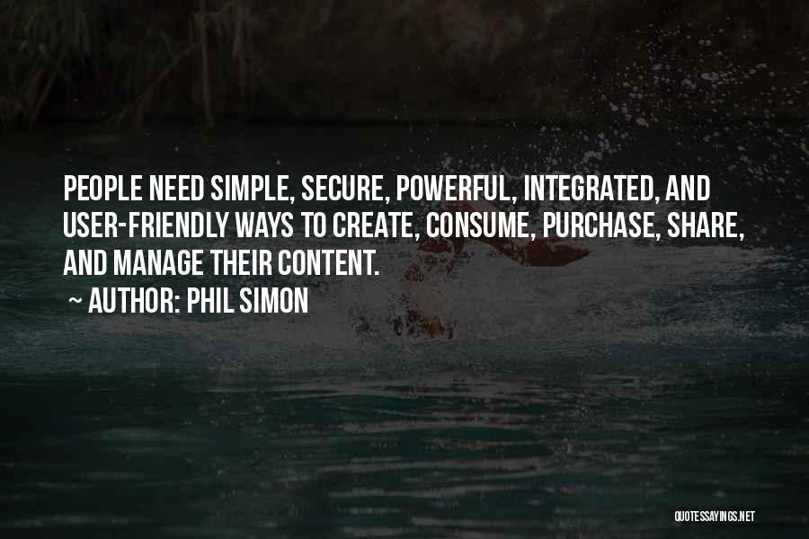 Phil Simon Quotes: People Need Simple, Secure, Powerful, Integrated, And User-friendly Ways To Create, Consume, Purchase, Share, And Manage Their Content.