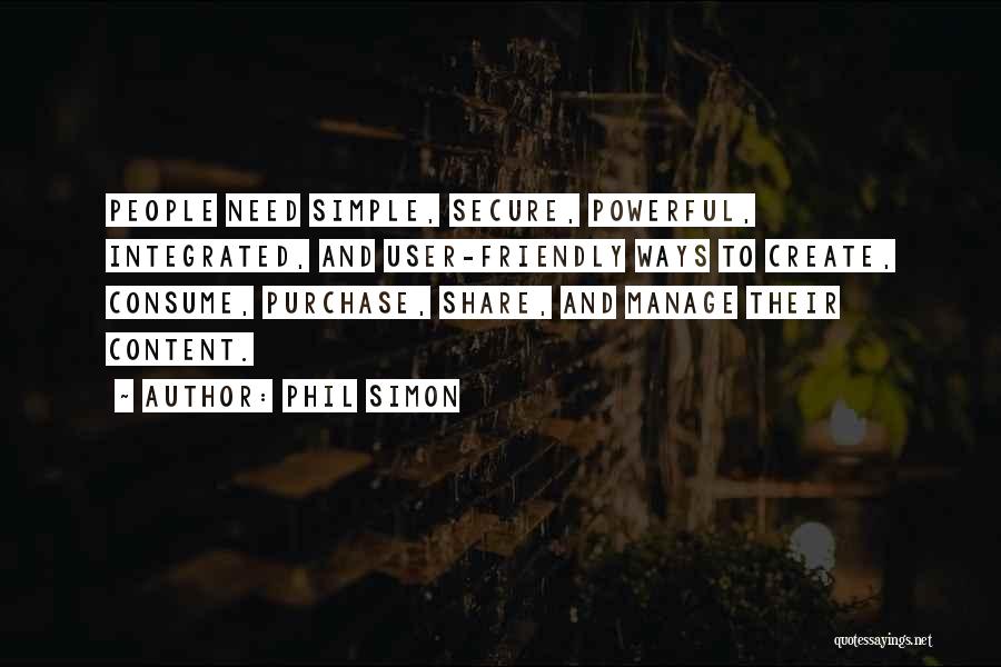 Phil Simon Quotes: People Need Simple, Secure, Powerful, Integrated, And User-friendly Ways To Create, Consume, Purchase, Share, And Manage Their Content.