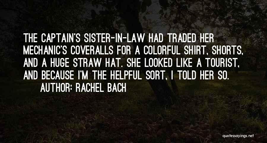 Rachel Bach Quotes: The Captain's Sister-in-law Had Traded Her Mechanic's Coveralls For A Colorful Shirt, Shorts, And A Huge Straw Hat. She Looked