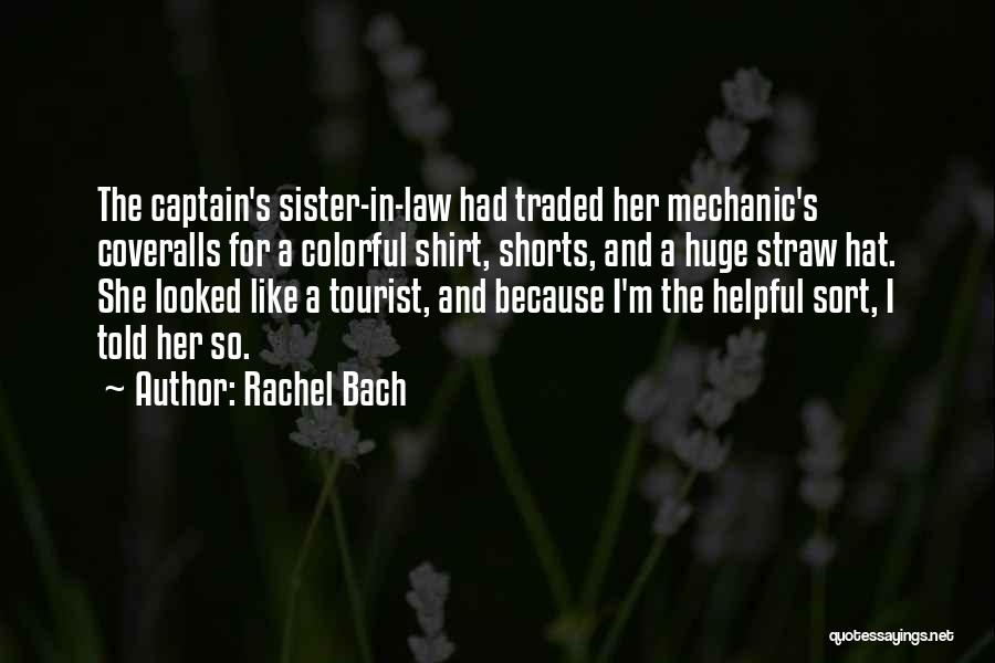 Rachel Bach Quotes: The Captain's Sister-in-law Had Traded Her Mechanic's Coveralls For A Colorful Shirt, Shorts, And A Huge Straw Hat. She Looked