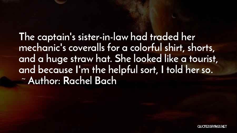 Rachel Bach Quotes: The Captain's Sister-in-law Had Traded Her Mechanic's Coveralls For A Colorful Shirt, Shorts, And A Huge Straw Hat. She Looked