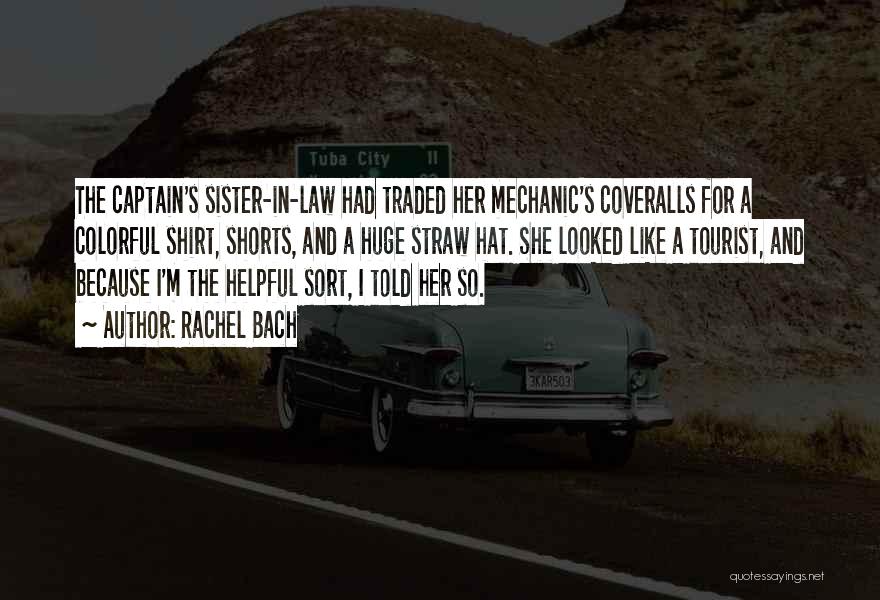 Rachel Bach Quotes: The Captain's Sister-in-law Had Traded Her Mechanic's Coveralls For A Colorful Shirt, Shorts, And A Huge Straw Hat. She Looked