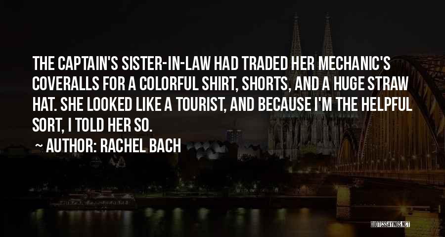 Rachel Bach Quotes: The Captain's Sister-in-law Had Traded Her Mechanic's Coveralls For A Colorful Shirt, Shorts, And A Huge Straw Hat. She Looked