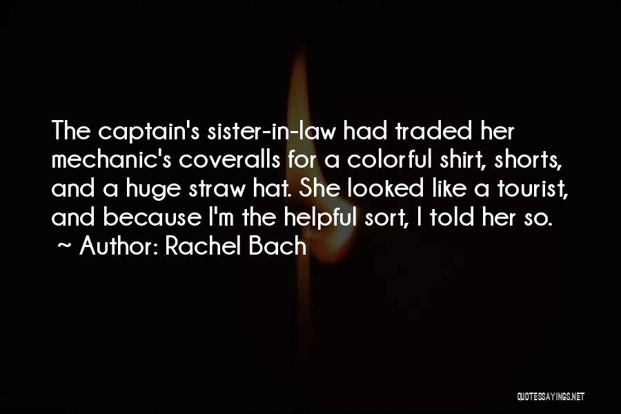 Rachel Bach Quotes: The Captain's Sister-in-law Had Traded Her Mechanic's Coveralls For A Colorful Shirt, Shorts, And A Huge Straw Hat. She Looked