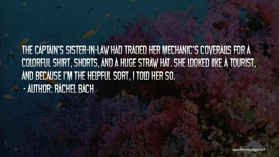 Rachel Bach Quotes: The Captain's Sister-in-law Had Traded Her Mechanic's Coveralls For A Colorful Shirt, Shorts, And A Huge Straw Hat. She Looked