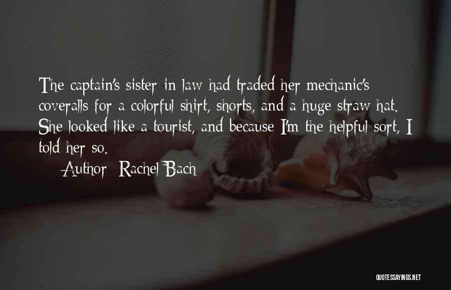 Rachel Bach Quotes: The Captain's Sister-in-law Had Traded Her Mechanic's Coveralls For A Colorful Shirt, Shorts, And A Huge Straw Hat. She Looked