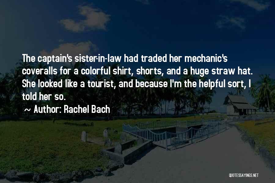 Rachel Bach Quotes: The Captain's Sister-in-law Had Traded Her Mechanic's Coveralls For A Colorful Shirt, Shorts, And A Huge Straw Hat. She Looked