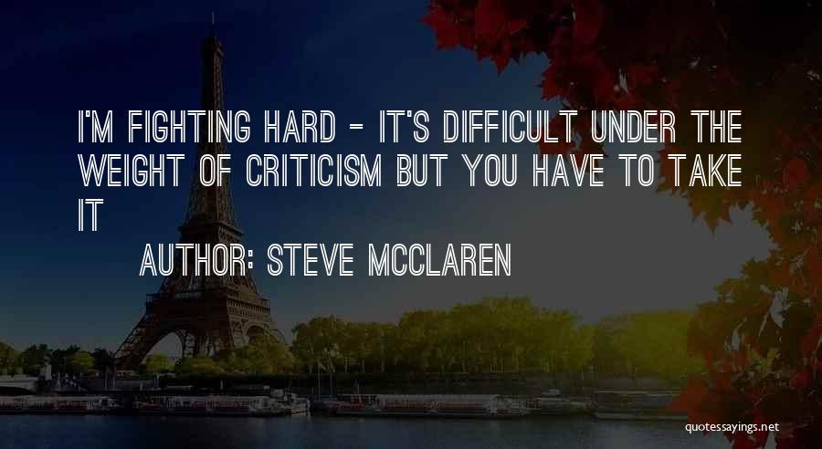 Steve McClaren Quotes: I'm Fighting Hard - It's Difficult Under The Weight Of Criticism But You Have To Take It