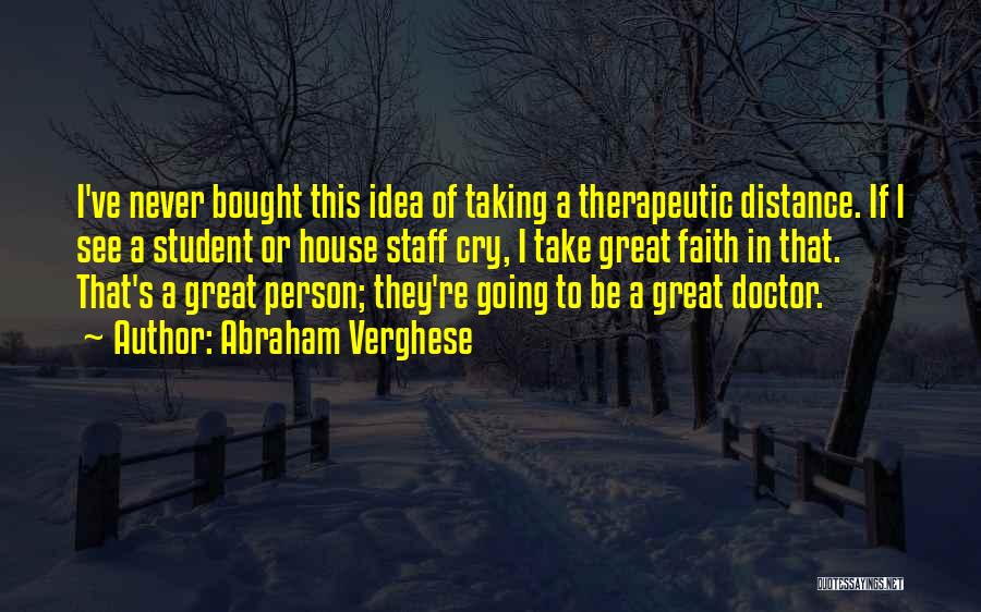 Abraham Verghese Quotes: I've Never Bought This Idea Of Taking A Therapeutic Distance. If I See A Student Or House Staff Cry, I