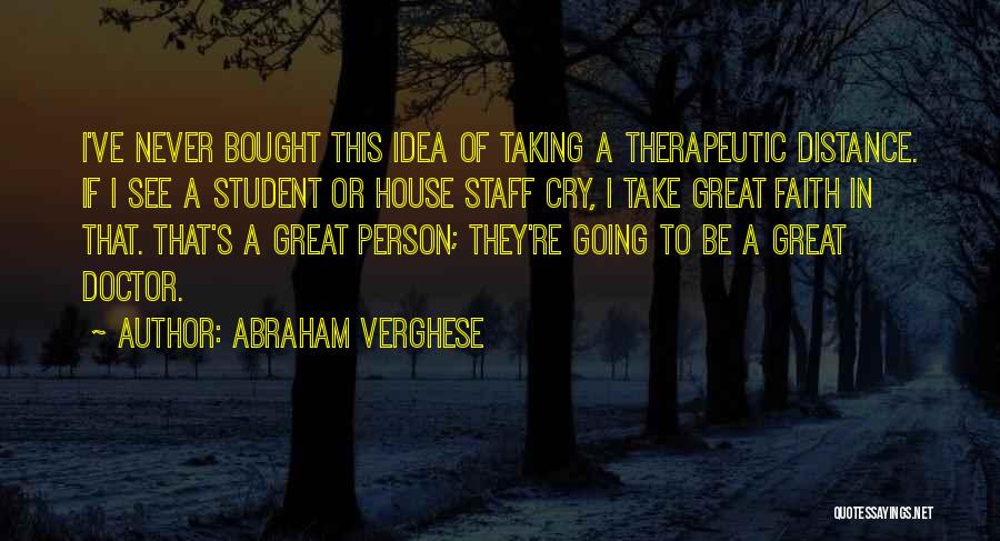 Abraham Verghese Quotes: I've Never Bought This Idea Of Taking A Therapeutic Distance. If I See A Student Or House Staff Cry, I