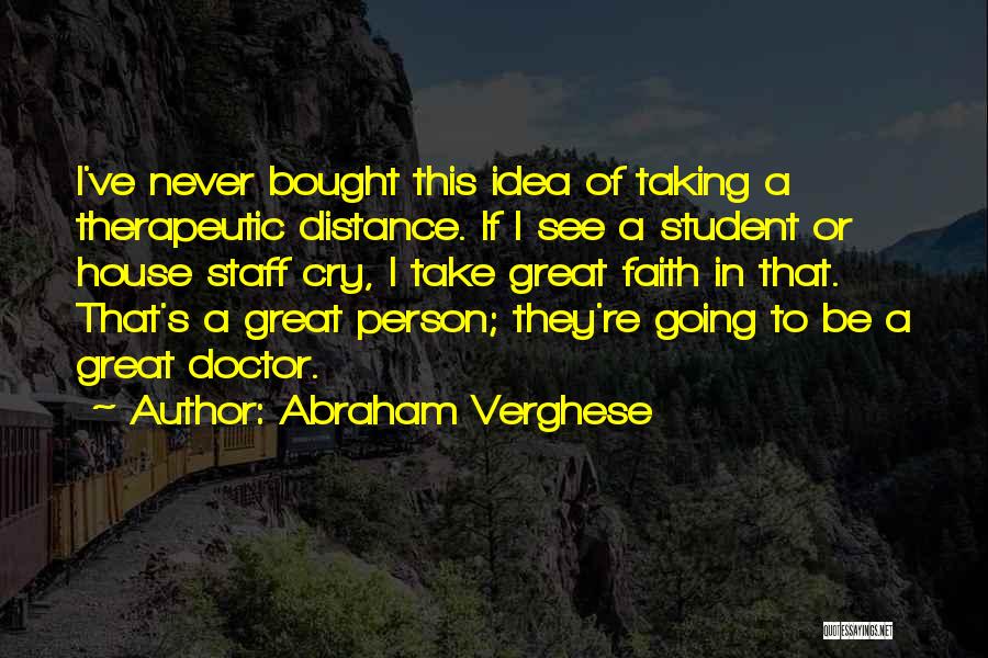 Abraham Verghese Quotes: I've Never Bought This Idea Of Taking A Therapeutic Distance. If I See A Student Or House Staff Cry, I