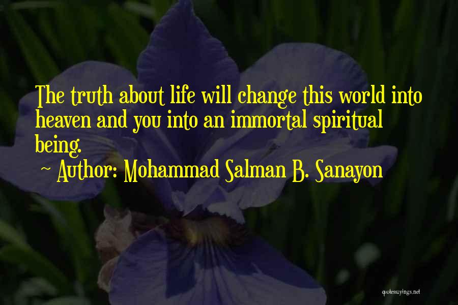 Mohammad Salman B. Sanayon Quotes: The Truth About Life Will Change This World Into Heaven And You Into An Immortal Spiritual Being.