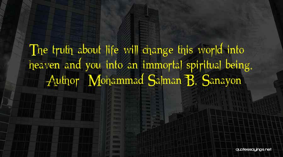 Mohammad Salman B. Sanayon Quotes: The Truth About Life Will Change This World Into Heaven And You Into An Immortal Spiritual Being.