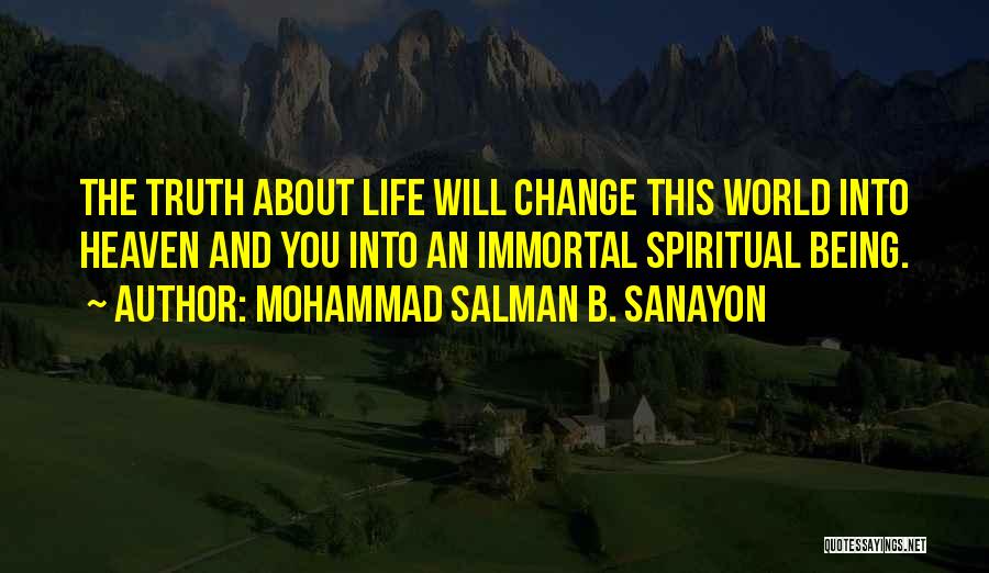 Mohammad Salman B. Sanayon Quotes: The Truth About Life Will Change This World Into Heaven And You Into An Immortal Spiritual Being.