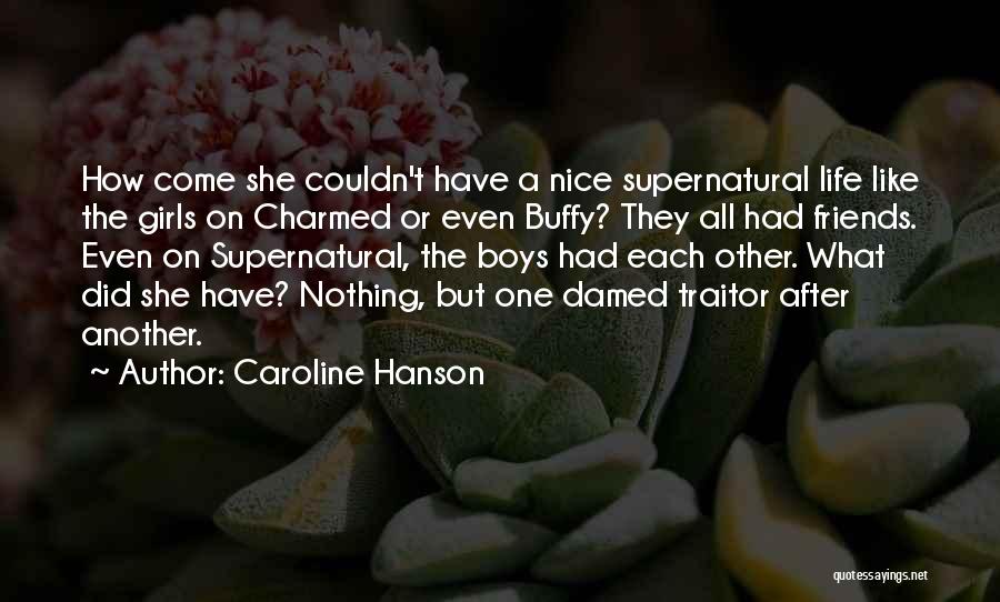 Caroline Hanson Quotes: How Come She Couldn't Have A Nice Supernatural Life Like The Girls On Charmed Or Even Buffy? They All Had