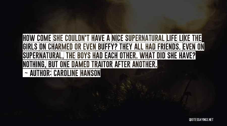 Caroline Hanson Quotes: How Come She Couldn't Have A Nice Supernatural Life Like The Girls On Charmed Or Even Buffy? They All Had