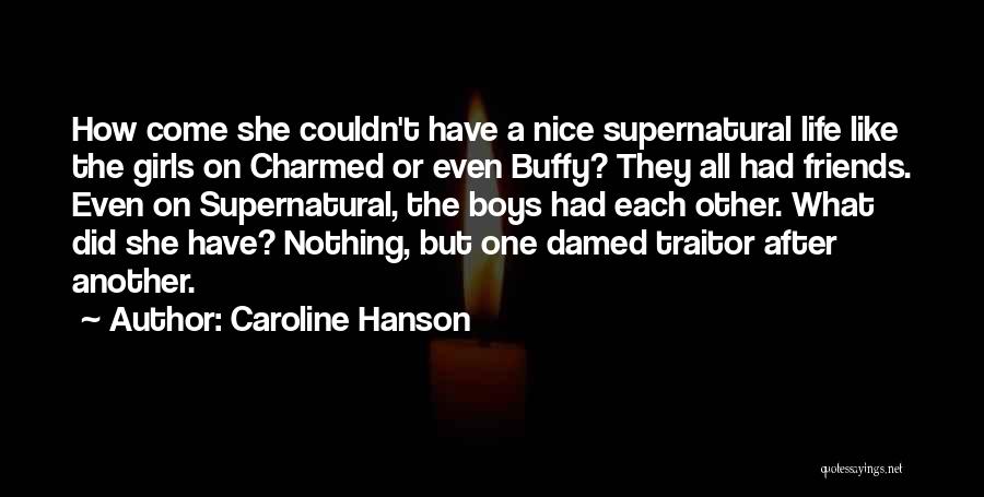 Caroline Hanson Quotes: How Come She Couldn't Have A Nice Supernatural Life Like The Girls On Charmed Or Even Buffy? They All Had