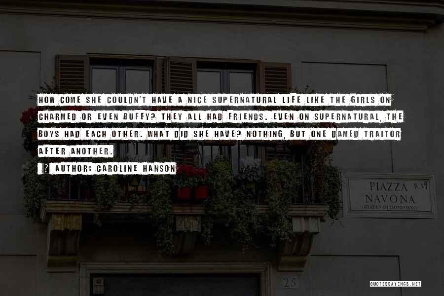Caroline Hanson Quotes: How Come She Couldn't Have A Nice Supernatural Life Like The Girls On Charmed Or Even Buffy? They All Had