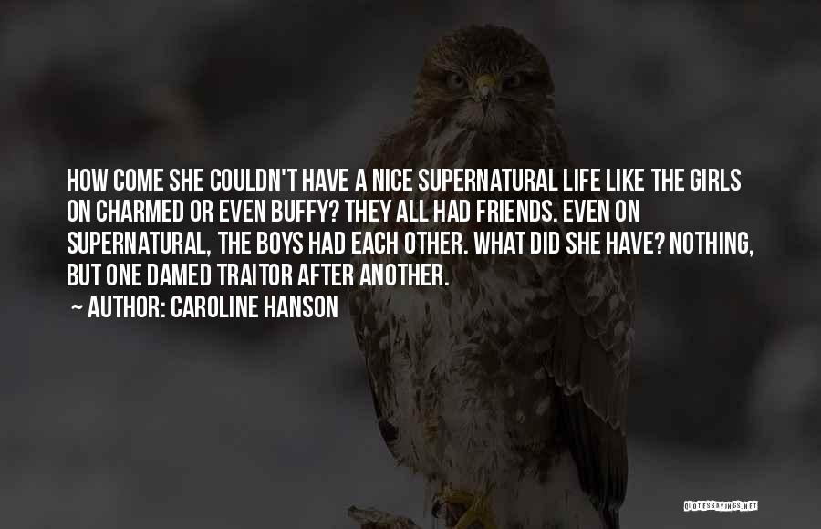 Caroline Hanson Quotes: How Come She Couldn't Have A Nice Supernatural Life Like The Girls On Charmed Or Even Buffy? They All Had