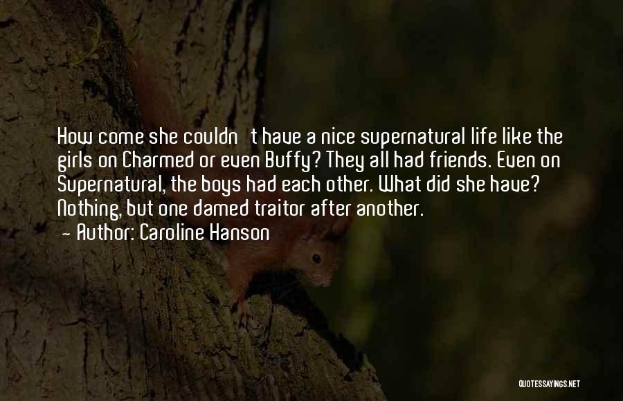 Caroline Hanson Quotes: How Come She Couldn't Have A Nice Supernatural Life Like The Girls On Charmed Or Even Buffy? They All Had