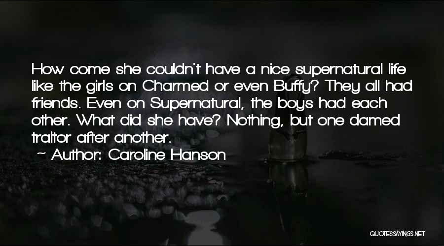 Caroline Hanson Quotes: How Come She Couldn't Have A Nice Supernatural Life Like The Girls On Charmed Or Even Buffy? They All Had