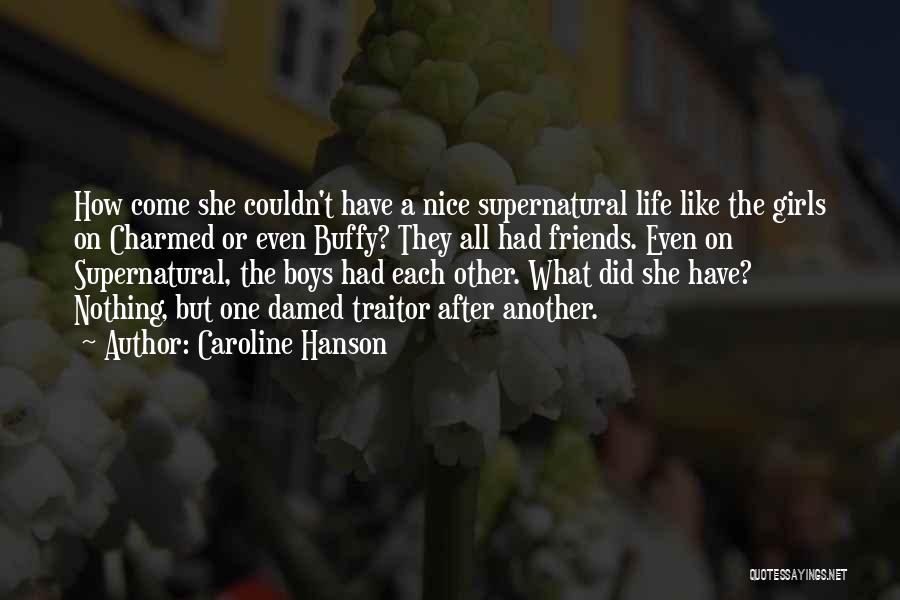 Caroline Hanson Quotes: How Come She Couldn't Have A Nice Supernatural Life Like The Girls On Charmed Or Even Buffy? They All Had