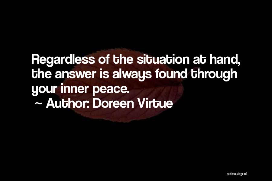 Doreen Virtue Quotes: Regardless Of The Situation At Hand, The Answer Is Always Found Through Your Inner Peace.
