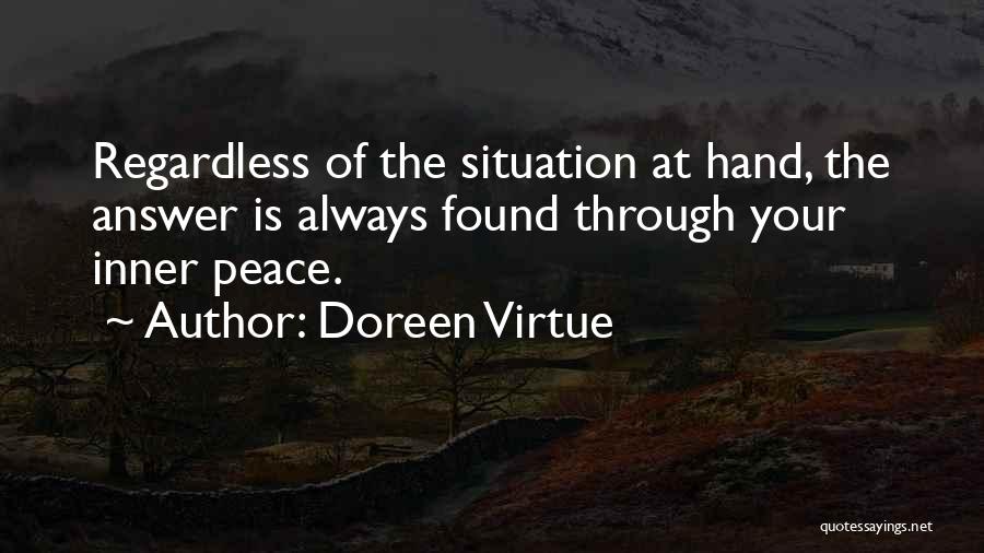 Doreen Virtue Quotes: Regardless Of The Situation At Hand, The Answer Is Always Found Through Your Inner Peace.