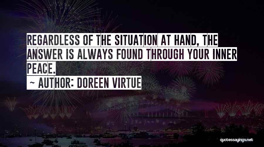 Doreen Virtue Quotes: Regardless Of The Situation At Hand, The Answer Is Always Found Through Your Inner Peace.