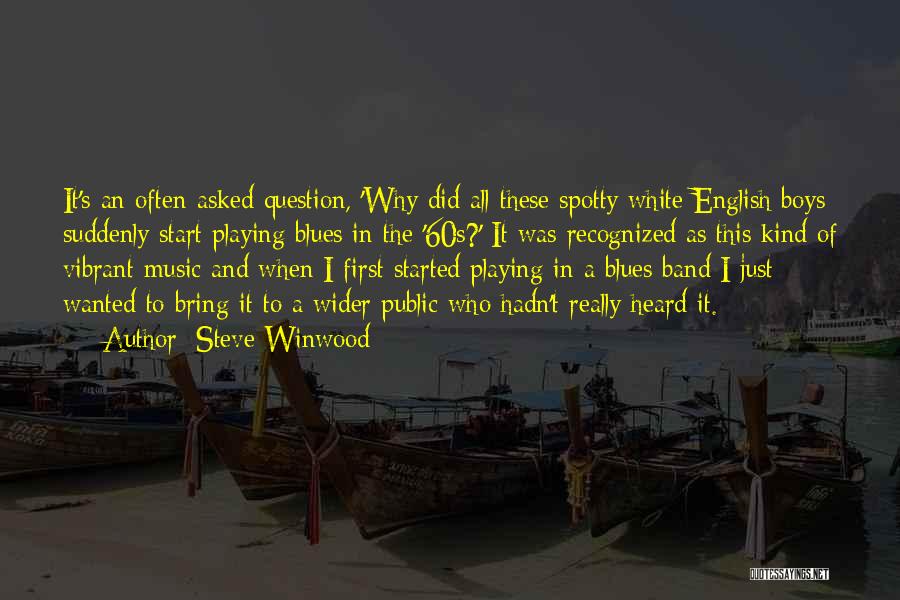 Steve Winwood Quotes: It's An Often-asked Question, 'why Did All These Spotty White English Boys Suddenly Start Playing Blues In The '60s?' It