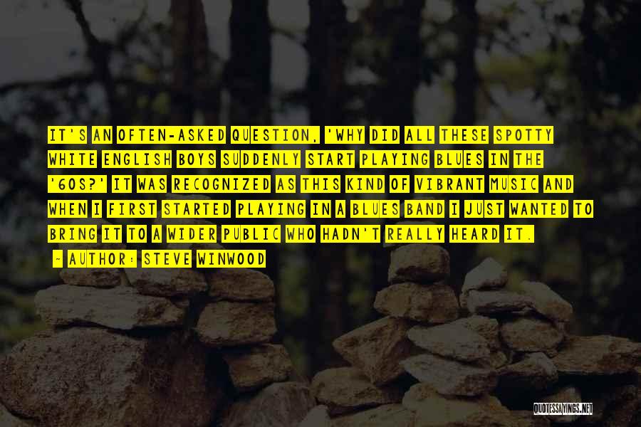 Steve Winwood Quotes: It's An Often-asked Question, 'why Did All These Spotty White English Boys Suddenly Start Playing Blues In The '60s?' It