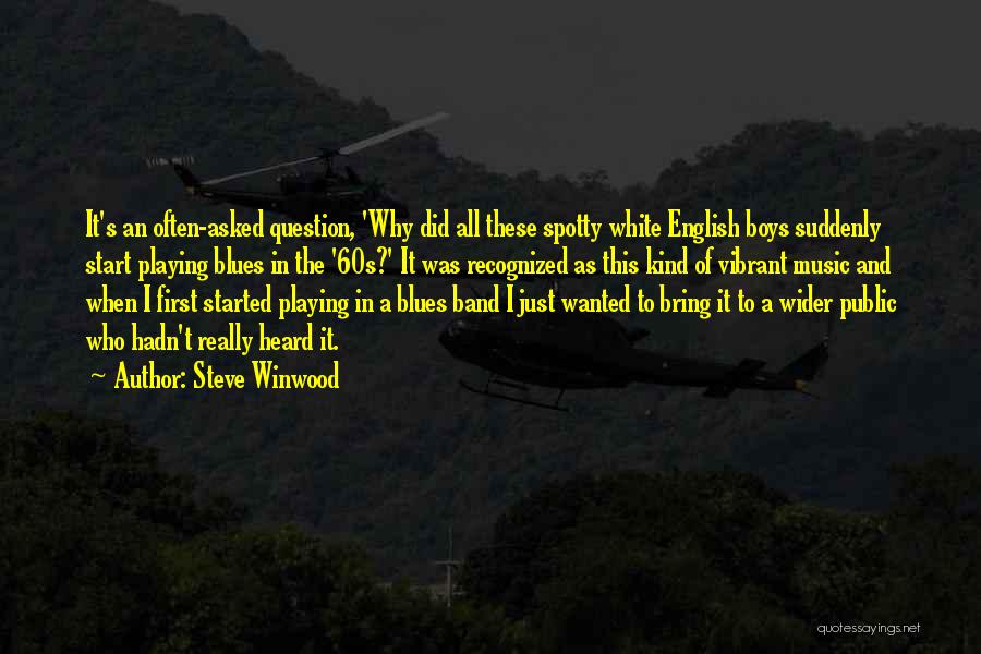 Steve Winwood Quotes: It's An Often-asked Question, 'why Did All These Spotty White English Boys Suddenly Start Playing Blues In The '60s?' It