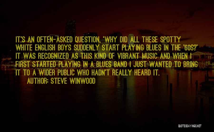 Steve Winwood Quotes: It's An Often-asked Question, 'why Did All These Spotty White English Boys Suddenly Start Playing Blues In The '60s?' It