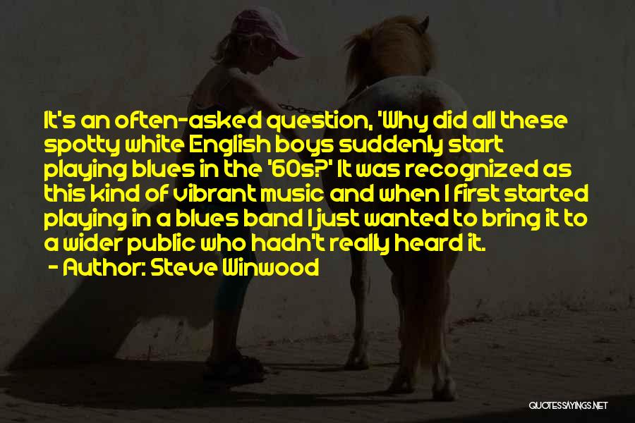 Steve Winwood Quotes: It's An Often-asked Question, 'why Did All These Spotty White English Boys Suddenly Start Playing Blues In The '60s?' It