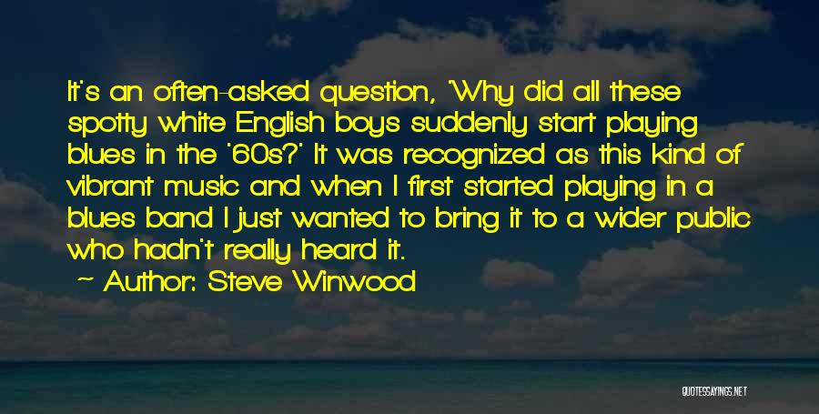 Steve Winwood Quotes: It's An Often-asked Question, 'why Did All These Spotty White English Boys Suddenly Start Playing Blues In The '60s?' It