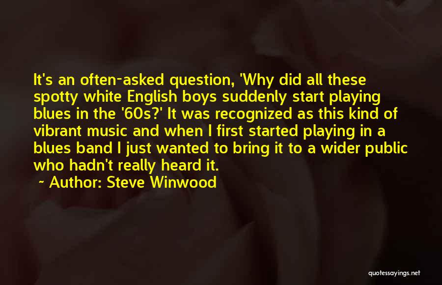 Steve Winwood Quotes: It's An Often-asked Question, 'why Did All These Spotty White English Boys Suddenly Start Playing Blues In The '60s?' It